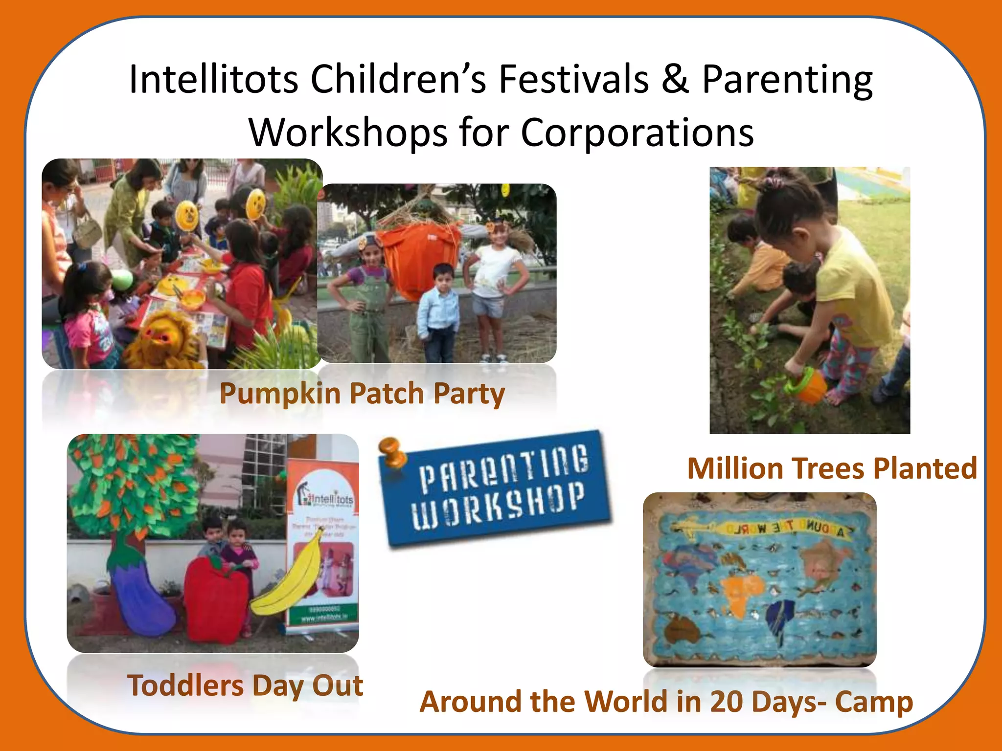 Intellitots Children’s Festivals & Parenting
        Workshops for Corporations




      Pumpkin Patch Party

                                    Million Trees Planted




Toddlers Day Out   Around the World in 20 Days- Camp
 