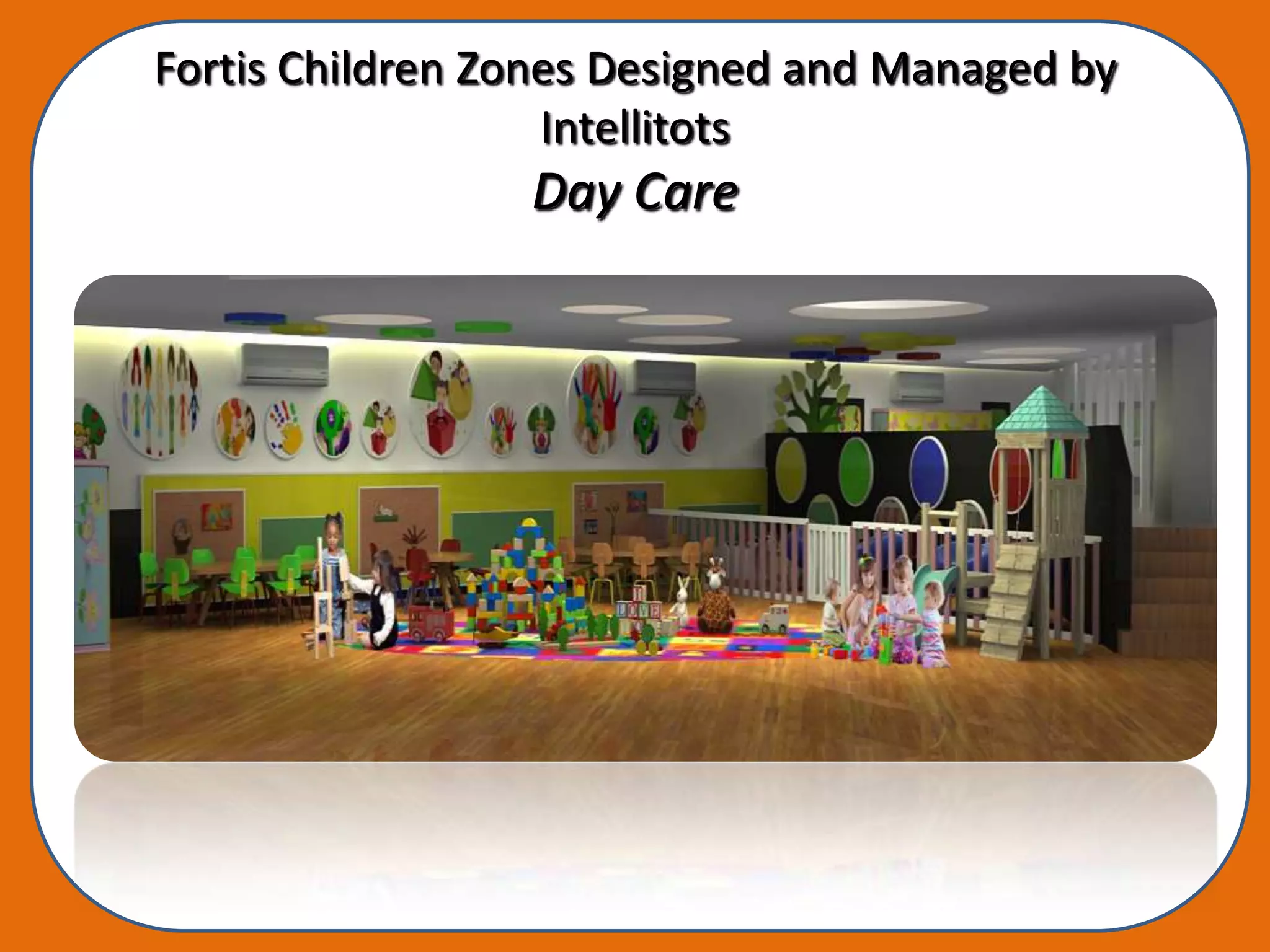 Fortis Children Zones Designed and Managed by
                   Intellitots
                 Day Care
 
