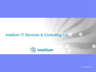 Intellium IT Services & Consulting Co.




                                         © 2013 Intellium Co
 