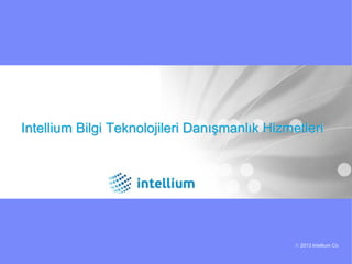 Intellium Bilgi Teknolojileri Danışmanlık Hizmetleri




                                               © 2013 Intellium Co
 
