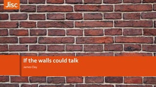 If the walls could talk
James Clay
 