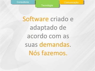 Software  criado e adaptado de acordo com as suas  demandas . Nós fazemos. Tecnologia Consultoria Comunicação 