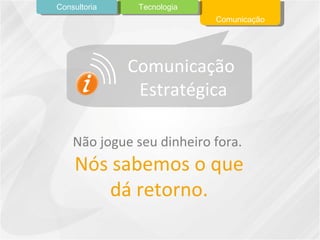 Comunicação Comunicação  Estratégica Não jogue seu dinheiro fora.  Nós sabemos o que dá retorno. Tecnologia Consultoria 