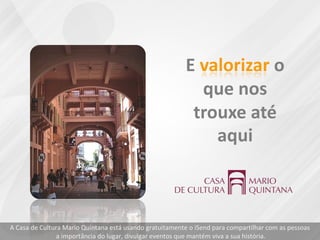 A Casa de Cultura Mario Quintana está usando gratuitamente o iSend para compartilhar com as pessoas
a importância do lugar, divulgar eventos que mantém viva a sua história.
 