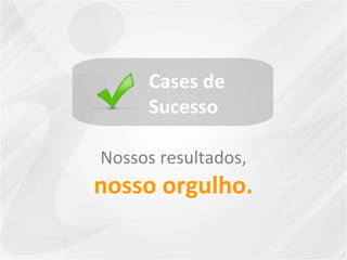 Cases de
Sucesso
Nossos resultados,
nosso orgulho.
 