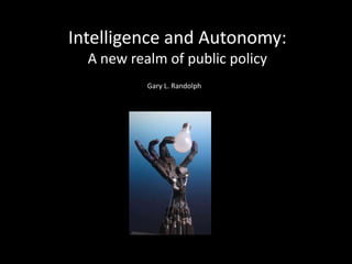 Intelligence and Autonomy: A new realm of public policy Gary L. Randolph 