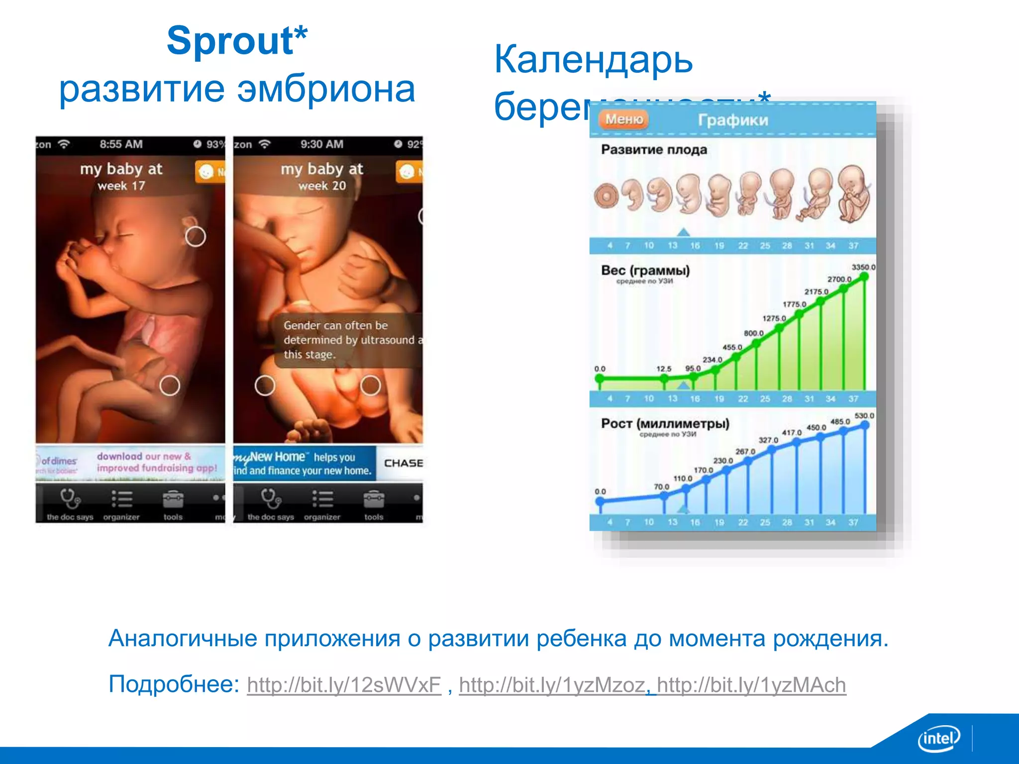 Sprout* 
развитие эмбриона 
Календарь 
беременности* 
Аналогичные приложения о развитии ребенка до момента рождения. 
Подробнее: http://bit.ly/12sWVxF , http://bit.ly/1yzMzoz, http://bit.ly/1yzMAch 
 