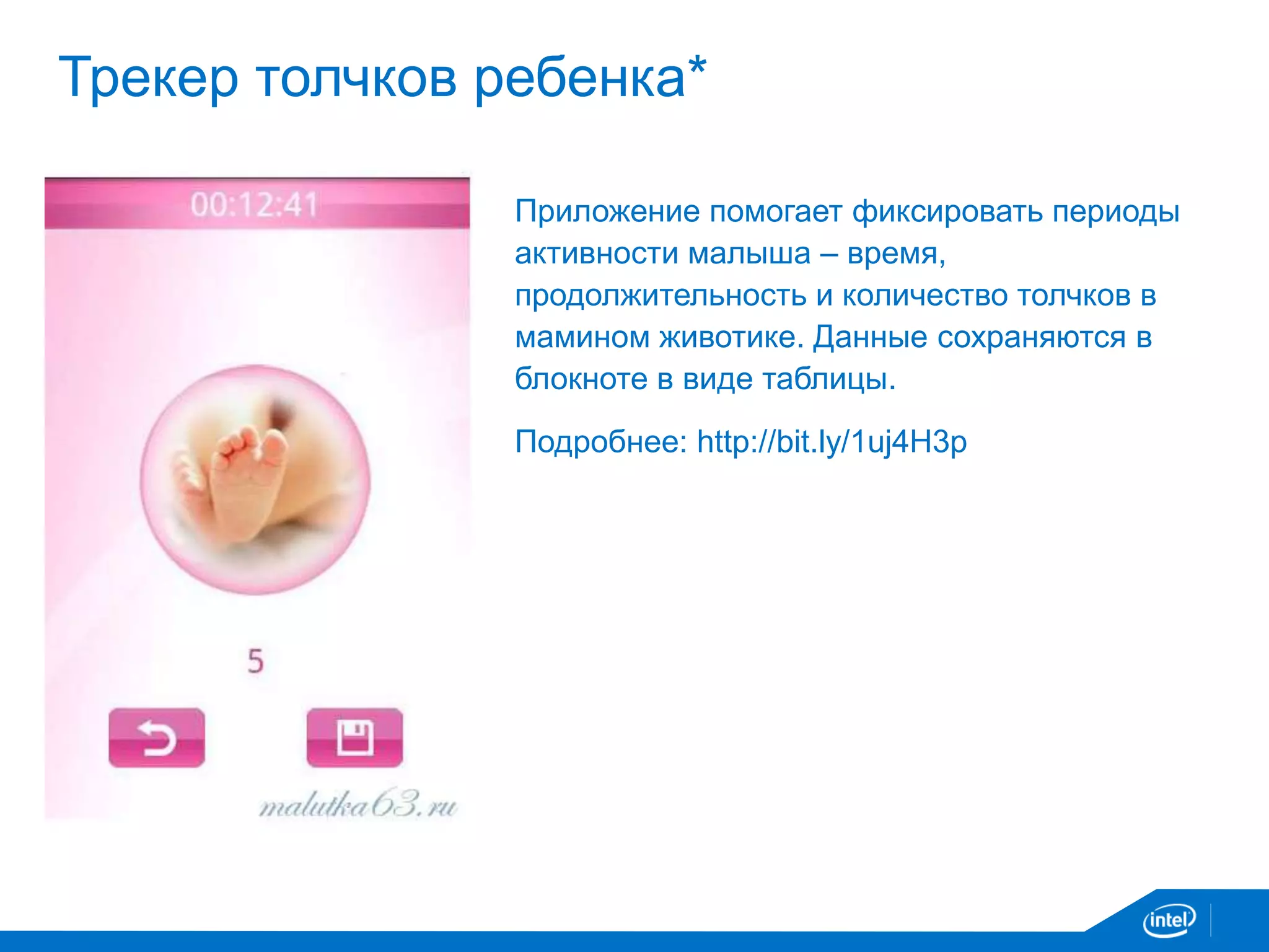 Трекер толчков ребенка* 
Приложение помогает фиксировать периоды 
активности малыша – время, 
продолжительность и количество толчков в 
мамином животике. Данные сохраняются в 
блокноте в виде таблицы. 
Подробнее: http://bit.ly/1uj4H3p 
 
