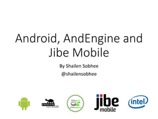 Android, AndEngine and
Jibe Mobile
By Shailen Sobhee
@shailensobhee
 