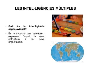 LES INTEL·LIGÈNCIES MÚLTIPLES

●

●

Què és la
espaciovisual?

intel·ligència

És la capacitat per percebre i
expressar l'espai, la seva
estructura
i
la
seva
organització.

 