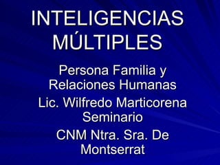 INTELIGENCIAS MÚLTIPLES Persona Familia y Relaciones Humanas Lic. Wilfredo Marticorena Seminario CNM Ntra. Sra. De Montserrat 