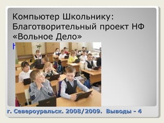 г. Североуральск. 2008/2009.  Выводы - 4 Компьютер Школьнику: Благотворительный проект НФ «Вольное Дело»  http://www.vdsc.ru/ 