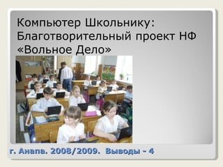 г. Анапа. 2008/2009.  Выводы - 4 Компьютер Школьнику: Благотворительный проект НФ «Вольное Дело»  http://www.vdsc.ru/ 