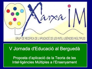 V Jornada d'Educació al Berguedà
Proposta d’aplicació de la Teoria de les
Intel·ligències Múltiples a l’Ensenyament
 