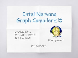 Intel Nervana Graph
とは
@Vengineer
2017/05/22
2017/07/01更新
いつものように
ソースコードの中を
探ってみました
 