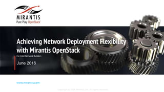 Copyright © 2016 Mirantis, Inc. All rights reserved
www.mirantis.com
Achieving Network Deployment Flexibility
with Mirantis OpenStack
For Intel Network Builders
June 2016
 
