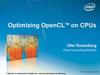 Optimizing OpenCL on CPUs                                      TM




                                                                     Ofer Rosenberg
                                                               Visual Computing Software




                                                                           © Intel Corporation, 2010
* OpenCL is trademarks of Apple Inc. used by permission by Khronos
 