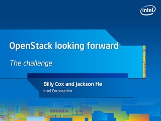 OpenStack looking forward
The challenge

          Billy Cox and Jackson He
          Intel Corporation
 