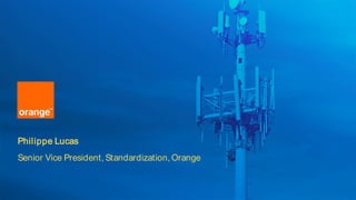 Philippe Lucas
Senior Vice President, Standardization, Orange
 