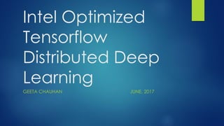 Intel Optimized
Tensorflow
Distributed Deep
Learning
GEETA CHAUHAN JUNE, 2017
 
