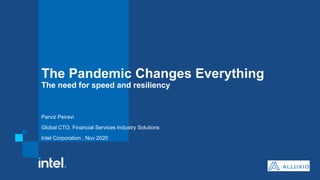 The Pandemic Changes Everything
The need for speed and resiliency
Parviz Peiravi
Global CTO, Financial Services Industry Solutions
Intel Corporation , Nov 2020
 