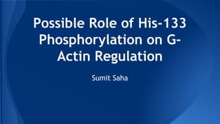 Possible Role of His-133
Phosphorylation on G-
Actin Regulation
Sumit Saha
 