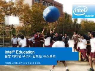 Intel® Education Programs
Intel® Education
몸짱 재미짱 우리가 만드는 뉴스포츠
디지털 세대를 위한 체육교육 프로젝트
 