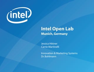 Intel Open Lab
Munich, Germany

Jessica Hittner
Carrie Martinelli

Innovation & Marketing Systems
Dr. Bohlmann
 