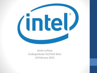 James LeDoux
Undergraduate TechTrek West
10 February 2015
 