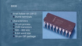  8-bit follow-on (1972)
Dumb terminals
Characteristics
10 mm process
3500 transistors
500 – 800 kHz
8-bit word size
18-pin DIP package
8008
 