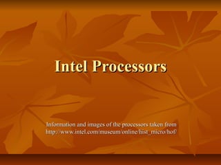 Intel ProcessorsIntel Processors
Information and images of the processors taken fromInformation and images of the processors taken from
http://www.intel.com/museum/online/hist_micro/hof/http://www.intel.com/museum/online/hist_micro/hof/
 