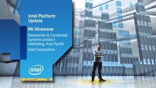 Intel Platform
Update
RK Hiremane
Datacenter & Connected
Systems product
marketing, Asia-Pacific
Intel Corporation
 
