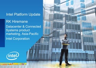 Intel Platform Update
RK Hiremane
Datacenter & Connected
Systems product
marketing, Asia-Pacific
Intel Corporation
 