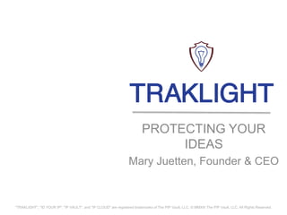 PROTECTING YOUR
IDEAS
Mary Juetten, Founder & CEO
"TRAKLIGHT", "ID YOUR IP", "IP VAULT", and "IP CLOUD" are registered trademarks of The PIP Vault, LLC. © MMXIII The PIP Vault, LLC. All Rights Reserved.
 
