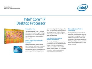 PrODuCt BrIEf
Intel® Core™ i7 Desktop Processor




                             Intel® Core™ i7
                         Desktop Processor
                                    Product Overview                                games to creating and editing digital video,   Balanced Desktop Platform
                                                                                    music, and photos. With Intel® Turbo Boost     Performance
                                    The leading-edge Intel® Core™ i7 processor
                                                                                    Technology2 and Intel® Hyper-Threading
                                    delivers unmatched technology for intelligent                                                  Desktop platform performance for the
                                                                                    Technology,3 you get intelligent performance
                                    performance on the most demanding tasks,                                                       mainstream customer just got better. By
                                                                                    when you need it most.
                                    such as creating digital video and playing                                                     combining the leading-edge Intel® Core™
                                    intense games.                                                                                 i7-800 desktop processor series with
                                                                                    Intel’s Best-in-Class Desktop
                                                                                    Platform Performance1                          motherboards built around the new Intel®
                                    Intel’s Leading-Edge Desktop PC                                                                P55 Express Chipset, it’s now possible to
                                    Processors1                                     The Intel® Core™ i7-900 processor series,
                                                                                                                                   achieve an unparalleled balance of value
                                                                                    in combination with the Intel® X58 Express
                                    Hardcore multitaskers rejoice. The Intel                                                       and performance.
                                                                                    Chipset, offers best-in-class platform
                                    Core i7 processor family delivers maximum
                                                                                    performance with three-channel DDR3
                                    processing performance in response to
                                                                                    memory support and full 2 x16 PCI Express*
                                    peak demands. You’ll fly through everything
                                                                                    2.0 graphics for the most demanding,
                                    you do on your PC—from playing intense
                                                                                    compute-intensive environments.
 
