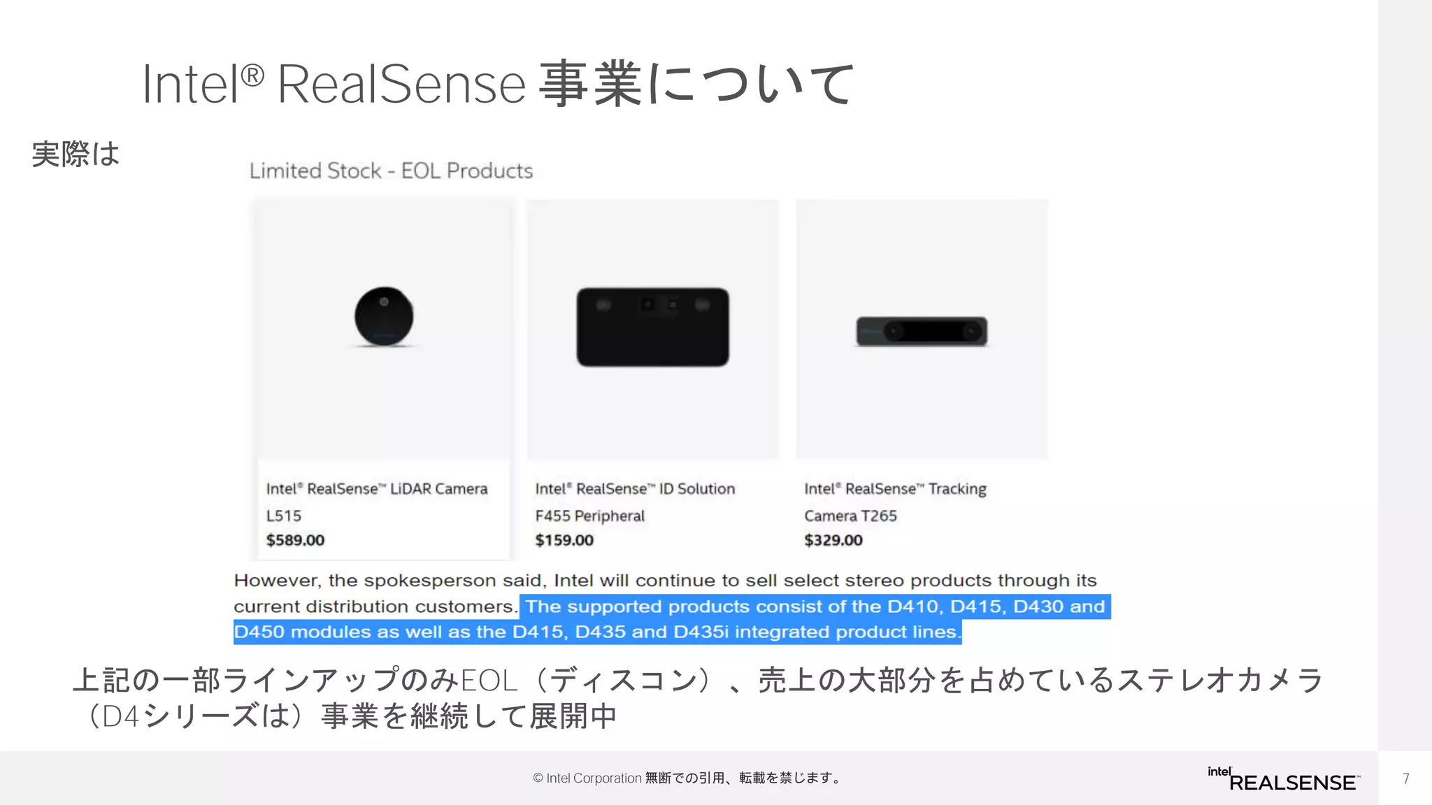 7
© Intel Corporation 無断での引用、転載を禁じます。
Intel® RealSense 事業について
実際は
上記の一部ラインアップのみEOL（ディスコン）、売上の大部分を占めているステレオカメラ
（D4シリーズは）事業を継続して展開中
 