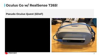 11
Oculus Go w/ RealSense T265!
Pseudo Oculus Quest (6DoF)
 
