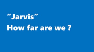 “Jarvis”
How far are we ?
 