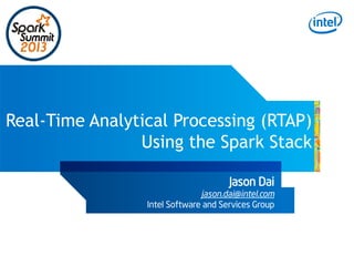 Real-Time Analytical Processing (RTAP)
Using the Spark Stack
Jason Dai

jason.dai@intel.com
Intel Software and Services Group

 
