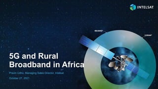 1
© Intelsat | Confidential & Proprietary 1
© Intelsat | Confidential & Proprietary
October 27, 2021
Pravin Udho, Managing Sales Director, Intelsat
5G and Rural
Broadband in Africa
 