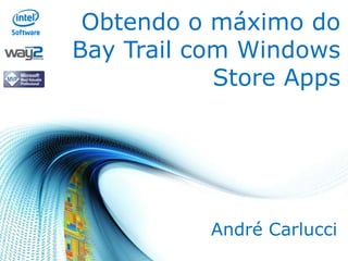 Obtendo o máximo do
Bay Trail com Windows
Store Apps

André Carlucci

 