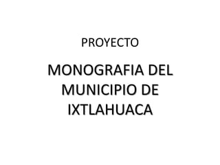 PROYECTOMONOGRAFIA DEL MUNICIPIO DE IXTLAHUACA