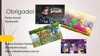 Obrigado!
Pedro Kayatt
@pekayatt
Naked Monkey Games
@nakedmonkeyG
www.nakedmonkey.com.br
 