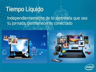 Tiempo Líquido
Independientemente de lo ajetreada que sea
tu jornada, permanecerás conectado
 