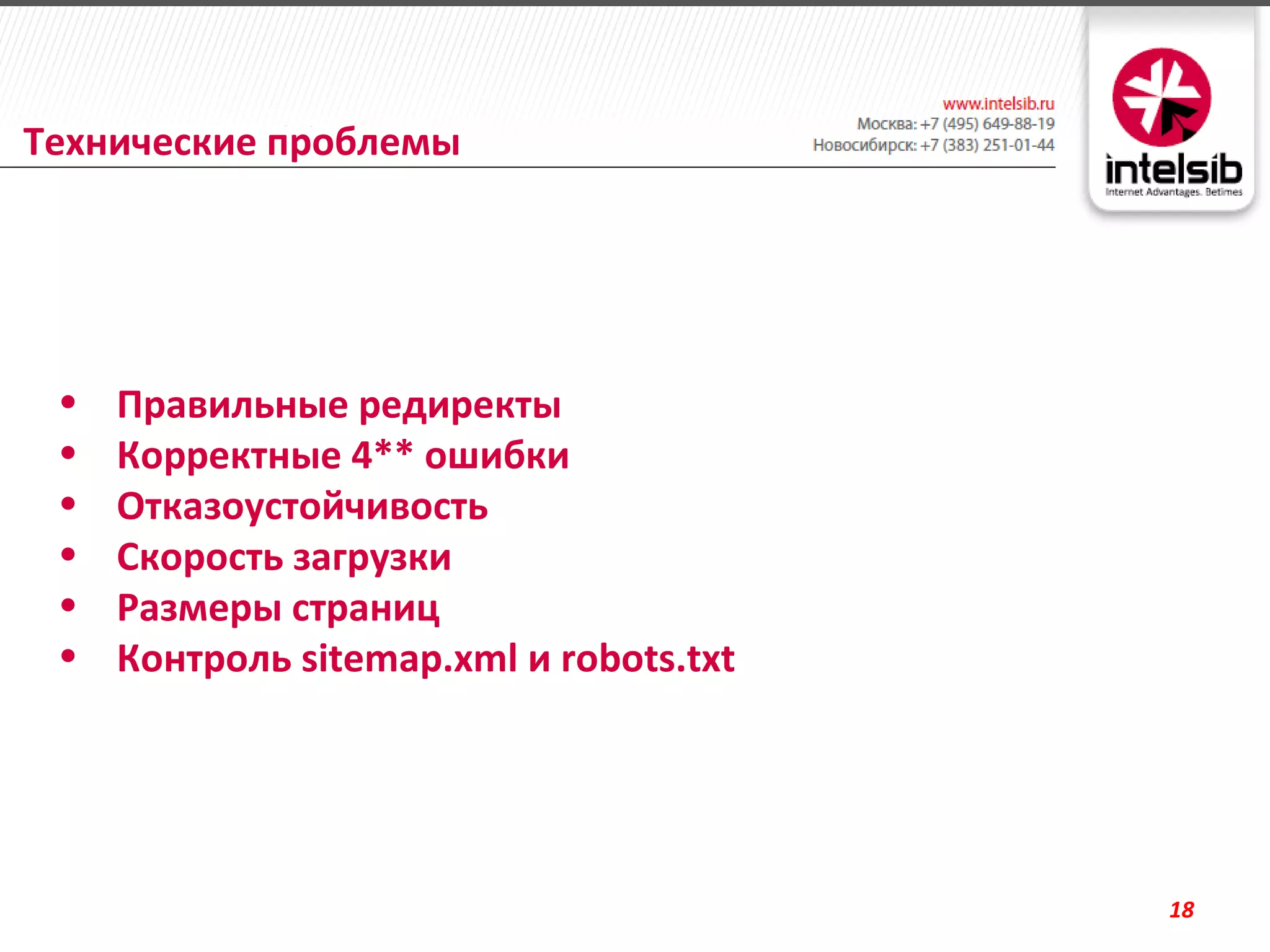 Технические проблемы




 •   Правильные редиректы
 •   Корректные 4** ошибки
 •   Отказоустойчивость
 •   Скорость загрузки
 •   Размеры страниц
 •   Контроль sitemap.xml и robots.txt




                                         18
 