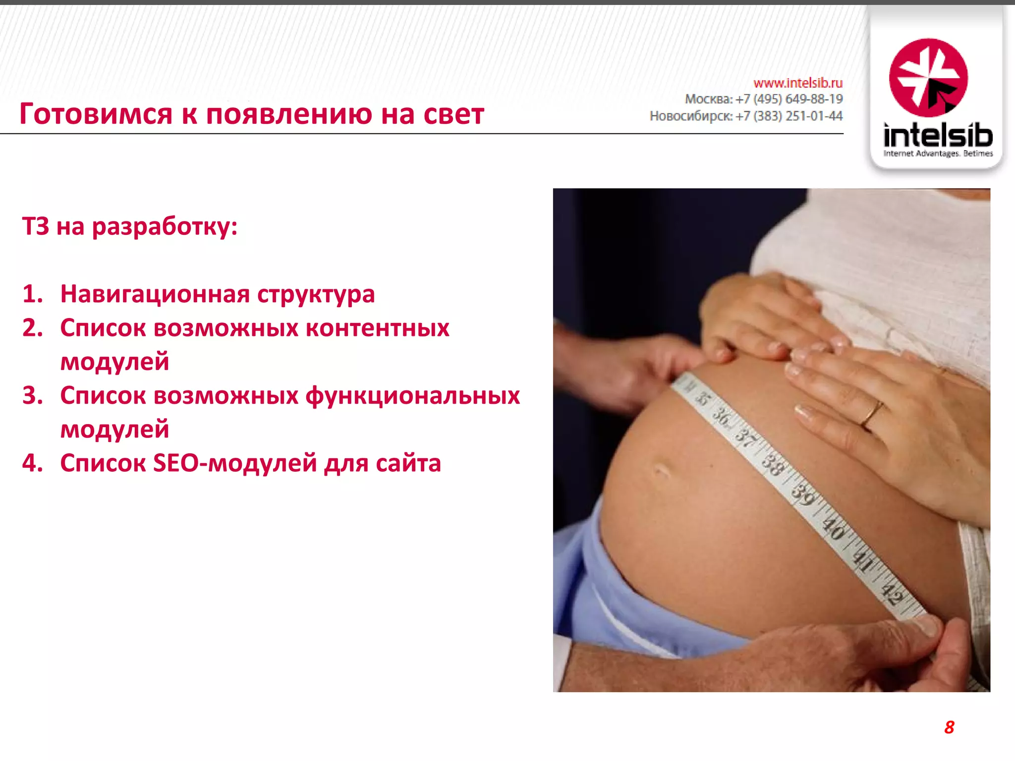 Готовимся к появлению на свет


ТЗ на разработку:

1. Навигационная структура
2. Список возможных контентных
   модулей
3. Список возможных функциональных
   модулей
4. Список SEO-модулей для сайта




                                     8
 