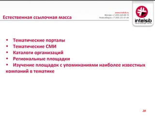 Естественная ссылочная масса



 • Тематические порталы
 • Тематические СМИ
 • Каталоги организаций
 • Региональные площадки
 • Изучение площадок с упоминаниями наиболее известных
 компаний в тематике




                                                     28
 