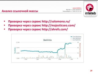 Анализ ссылочной массы


 • Проверка через сервис http://solomono.ru/
 • Проверка через сервис http://majesticseo.com/
 • Проверка через сервис http://ahrefs.com/




                                                   29
 
