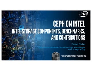 CephonIntel
IntelStorageComponents,Benchmarks,
andContributions
Daniel Ferber
Open Source Software Defined Storage Technologist,
Intel Storage Group
 