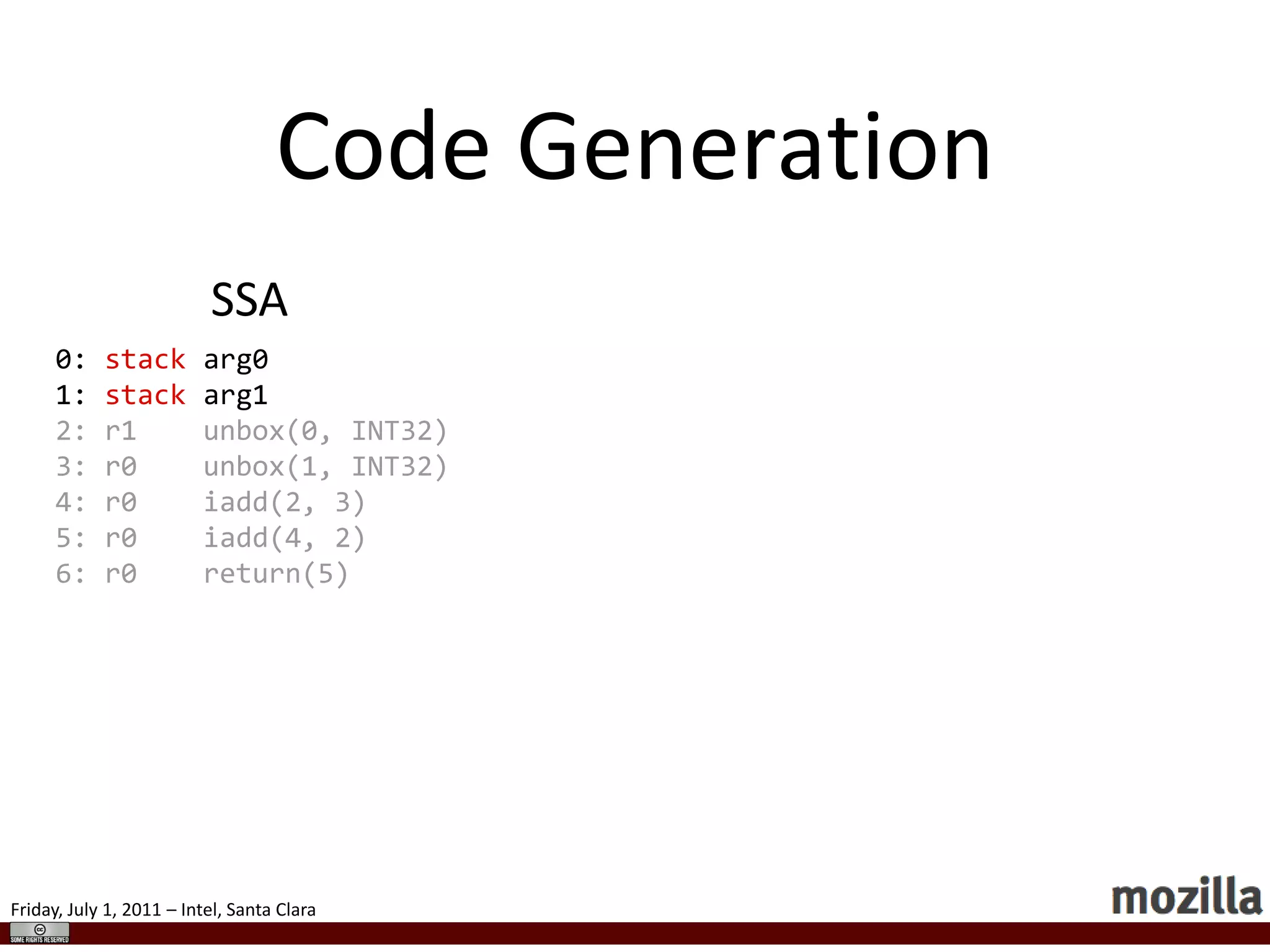 PolymorphismMain MethodGenerated Stub  if (arg0.type != OBJECT)gotoslow_path;JSObject *obj = arg0.data;  if (obj->shape != SHAPE0)gotoproperty_ic;  R0 = obj->slots[1].type;  R1 = obj->slots[1].data;rejoin:  stub:if (obj->shape != SHAPE2)gotoproperty_ic;R0 = obj->slots[0].type;R1 = obj->slots[0].data;goto rejoin;